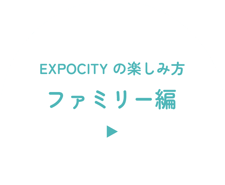 EXPOCITY の楽しみ方 ファミリー編