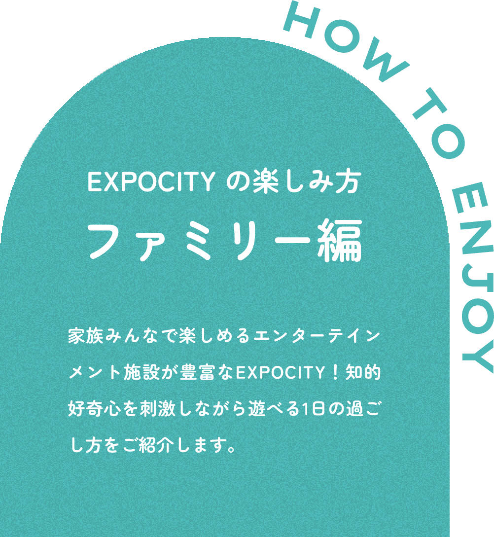 EXPOCITY の楽しみ方　ファミリー編