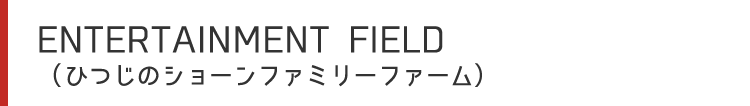 ENTERTAINMENT FIELD（ひつじのショーンファミリーファーム）